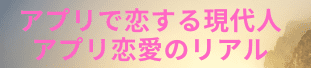 アプリで恋する現代人 – アプリ恋愛のリアル